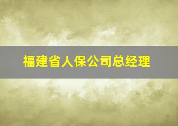 福建省人保公司总经理