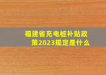 福建省充电桩补贴政策2023规定是什么