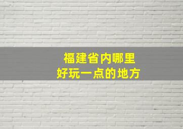 福建省内哪里好玩一点的地方