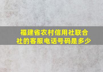 福建省农村信用社联合社的客服电话号码是多少