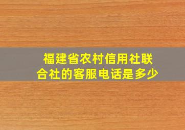 福建省农村信用社联合社的客服电话是多少