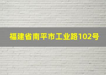 福建省南平市工业路102号