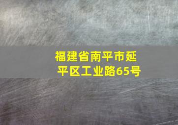 福建省南平市延平区工业路65号