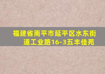 福建省南平市延平区水东街道工业路16-3五丰佳苑