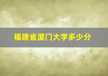 福建省厦门大学多少分