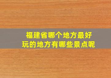 福建省哪个地方最好玩的地方有哪些景点呢