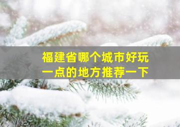 福建省哪个城市好玩一点的地方推荐一下