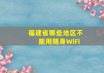 福建省哪些地区不能用随身WiFi