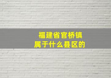 福建省官桥镇属于什么县区的