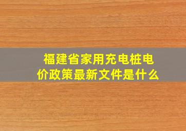 福建省家用充电桩电价政策最新文件是什么