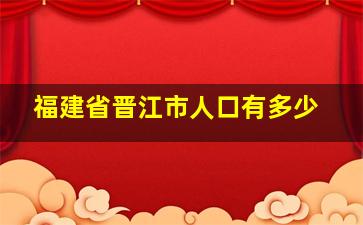 福建省晋江市人口有多少