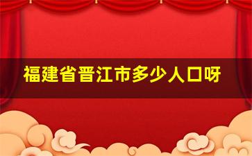 福建省晋江市多少人口呀