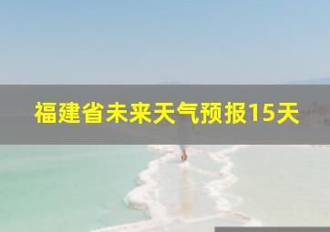 福建省未来天气预报15天