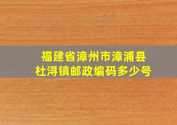 福建省漳州市漳浦县杜浔镇邮政编码多少号