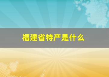 福建省特产是什么