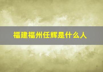 福建福州任辉是什么人