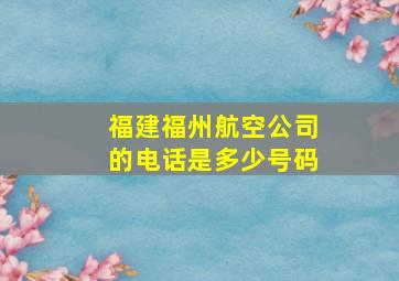 福建福州航空公司的电话是多少号码