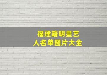 福建籍明星艺人名单图片大全