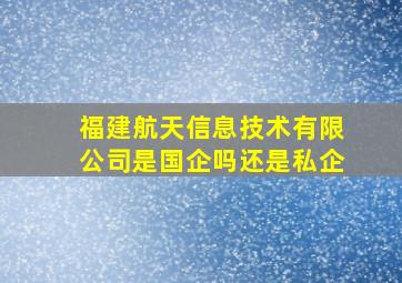 福建航天信息技术有限公司是国企吗还是私企