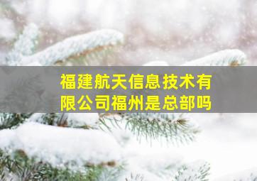 福建航天信息技术有限公司福州是总部吗