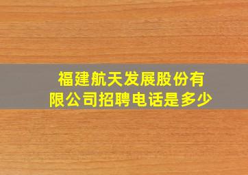 福建航天发展股份有限公司招聘电话是多少