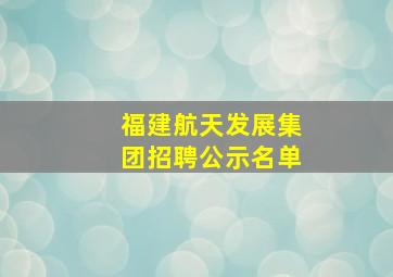 福建航天发展集团招聘公示名单