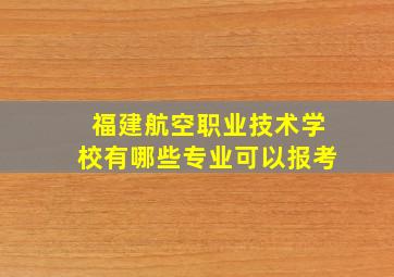 福建航空职业技术学校有哪些专业可以报考