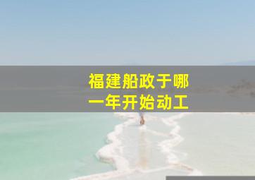 福建船政于哪一年开始动工