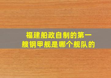 福建船政自制的第一艘钢甲舰是哪个舰队的