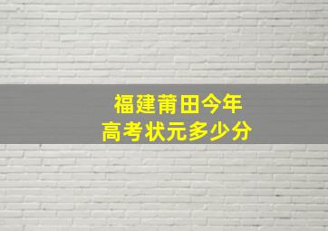 福建莆田今年高考状元多少分