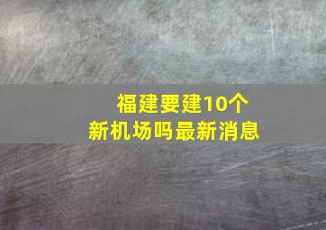 福建要建10个新机场吗最新消息