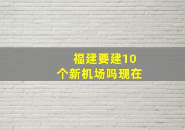 福建要建10个新机场吗现在