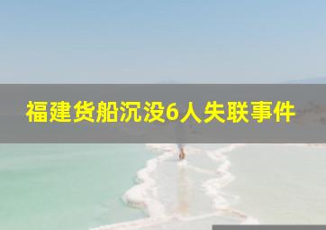 福建货船沉没6人失联事件