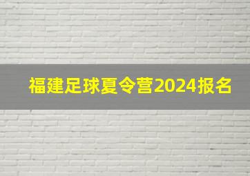 福建足球夏令营2024报名