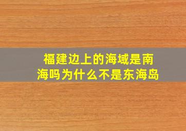 福建边上的海域是南海吗为什么不是东海岛