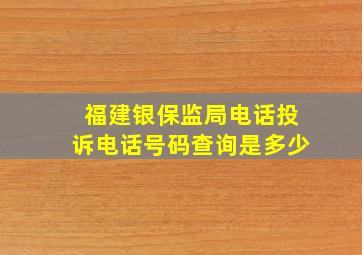 福建银保监局电话投诉电话号码查询是多少