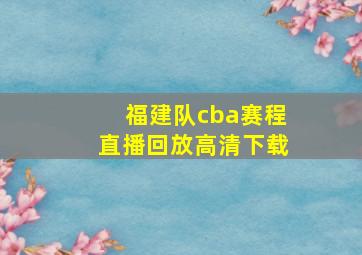 福建队cba赛程直播回放高清下载