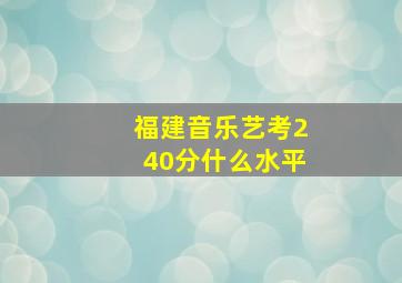 福建音乐艺考240分什么水平