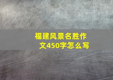 福建风景名胜作文450字怎么写