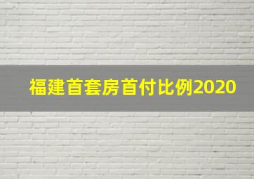 福建首套房首付比例2020