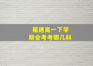 福建高一下学期会考考哪几科