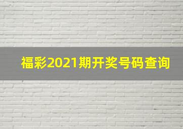 福彩2021期开奖号码查询