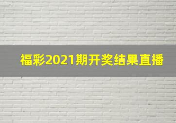 福彩2021期开奖结果直播