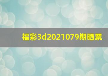 福彩3d2021079期晒票