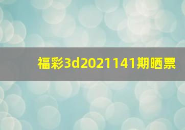 福彩3d2021141期晒票