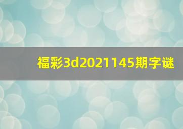 福彩3d2021145期字谜