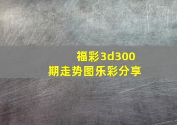 福彩3d300期走势图乐彩分享