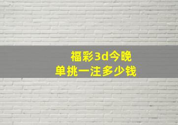 福彩3d今晚单挑一注多少钱