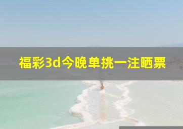 福彩3d今晚单挑一注晒票