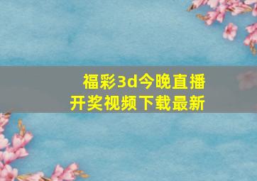 福彩3d今晚直播开奖视频下载最新